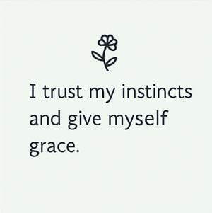 I trust my instincts and give myself grace.