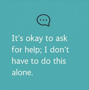 It’s okay to ask for help; I don’t have to do this alone.